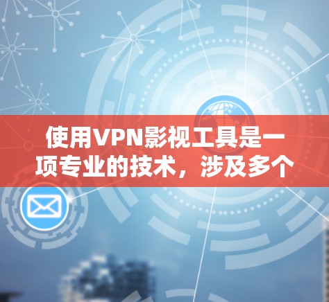 使用VPN影视工具是一项专业的技术，涉及多个方面，需要综合考虑以下几点