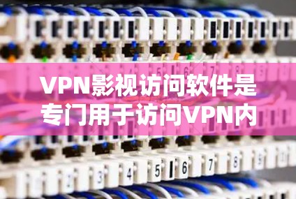 VPN影视访问软件是专门用于访问VPN内影视内容的软件，如电影和电视剧。以下是对这些软件的详细分析