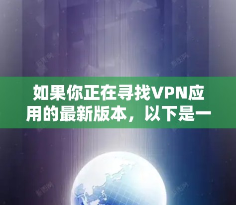 如果你正在寻找VPN应用的最新版本，以下是一些推荐的VPN软件，根据你的地理位置和需求的不同，可能会有差异，但这些软件都是功能强大且用户广泛使用的