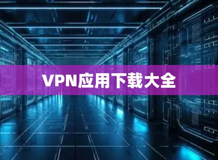 VPN应用下载大全 VPN应用下载大全