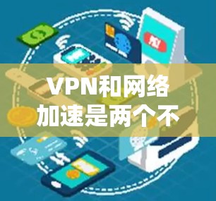 VPN和网络加速是两个不同的概念,但它们在某些情况下可以结合起来使用。以下是关于VPN应用网络加速的一些关键点和建议 VPN和网络加速是两个不同的概念,但它们在某些情况下可以结合起来使用。以下是关于VPN应用网络加速的一些关键点和建议