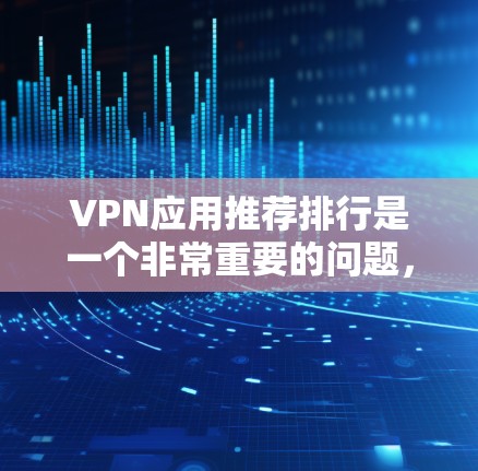 VPN应用推荐排行是一个非常重要的问题,因为它直接影响到用户的安全性和体验。以下是一些被广泛认可的VPN应用推荐,涵盖了不同需求的用户群体 VPN应用推荐排行是一个非常重要的问题,因为它直接影响到用户的安全性和体验。以下是一些被广泛认可的VPN应用推荐,涵盖了不同需求的用户群体