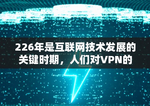 226年是互联网技术发展的关键时期，人们对VPN的需求和技术的进步也在不断推动。以下是一些在226年可能会成为VPN应用的推荐，这些应用或技术将在226年变得更强大