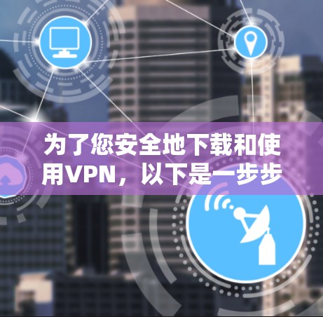 为了您安全地下载和使用VPN,以下是一步步的指南 为了您安全地下载和使用VPN,以下是一步步的指南