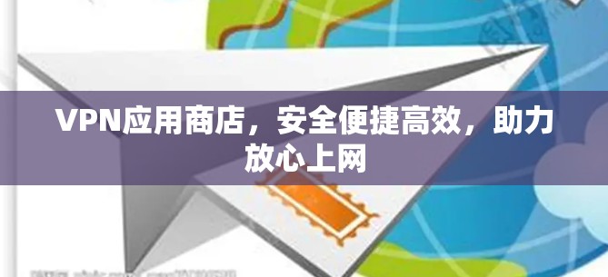 VPN应用商店,安全便捷高效,助力放心上网 VPN应用商店,安全便捷高效,助力放心上网