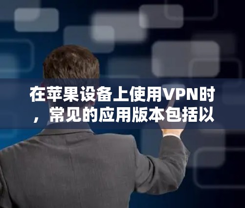 在苹果设备上使用VPN时,常见的应用版本包括以下几种 在苹果设备上使用VPN时,常见的应用版本包括以下几种
