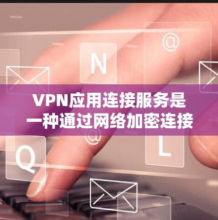 VPN应用连接服务是一种通过网络加密连接到特定VPN服务器的技术,允许用户访问远程VPN服务。以下是详细的步骤和信息 VPN应用连接服务是一种通过网络加密连接到特定VPN服务器的技术,允许用户访问远程VPN服务。以下是详细的步骤和信息