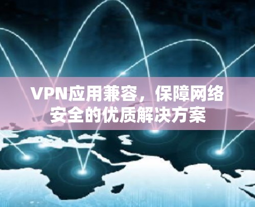 VPN应用兼容，保障网络安全的优质解决方案