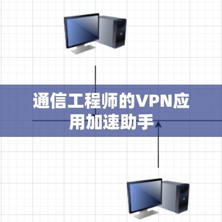 通信工程师的VPN应用加速助手