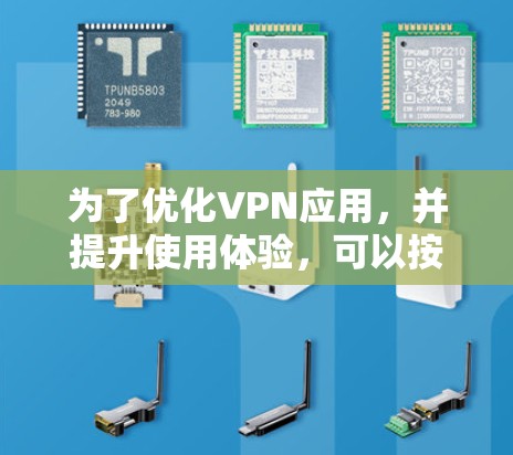 为了优化VPN应用,并提升使用体验,可以按照以下步骤进行 为了优化VPN应用,并提升使用体验,可以按照以下步骤进行