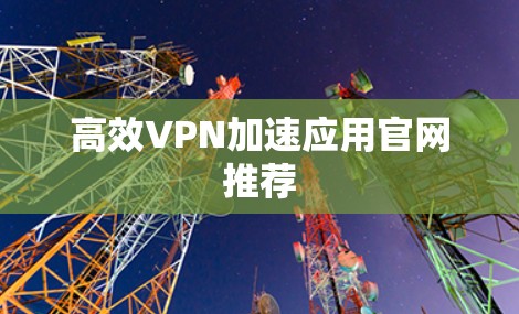高效VPN加速应用官网推荐
