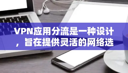 VPN应用分流是一种设计,旨在提供灵活的网络选择,使用户可以根据自己的需求和偏好选择使用哪些服务。以下是分流的具体实现方法和考虑因素 VPN应用分流是一种设计,旨在提供灵活的网络选择,使用户可以根据自己的需求和偏好选择使用哪些服务。以下是分流的具体实现方法和考虑因素