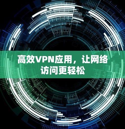 高效VPN应用,让网络访问更轻松 高效VPN应用,让网络访问更轻松