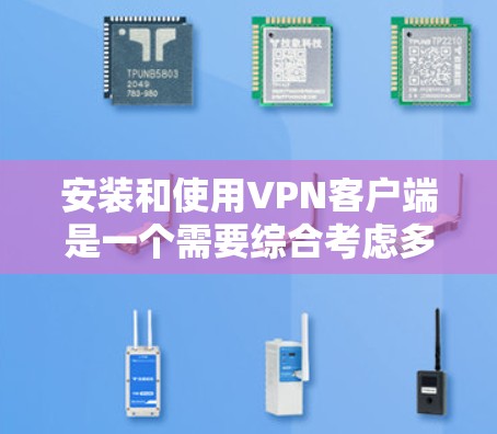 安装和使用VPN客户端是一个需要综合考虑多个因素的过程,以下是一个详细且结构化的指南 安装和使用VPN客户端是一个需要综合考虑多个因素的过程,以下是一个详细且结构化的指南