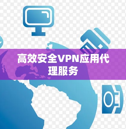 高效安全VPN应用代理服务 高效安全VPN应用代理服务