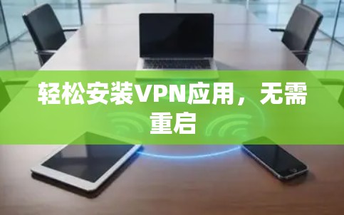 轻松安装VPN应用,无需重启 轻松安装VPN应用,无需重启