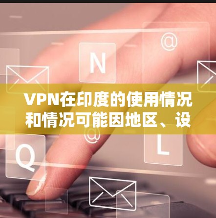 VPN在印度的使用情况和情况可能因地区、设备和用户的需求有所不同。以下是一些关于VPN在印度的常见信息和建议 VPN在印度的使用情况和情况可能因地区、设备和用户的需求有所不同。以下是一些关于VPN在印度的常见信息和建议