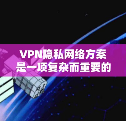 VPN隐私网络方案是一项复杂而重要的话题,旨在保护用户和网站之间的通信数据。以下是对该问题的详细总结和解决方案 VPN隐私网络方案是一项复杂而重要的话题,旨在保护用户和网站之间的通信数据。以下是对该问题的详细总结和解决方案