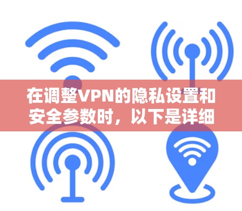 在调整VPN的隐私设置和安全参数时，以下是详细的步骤指南