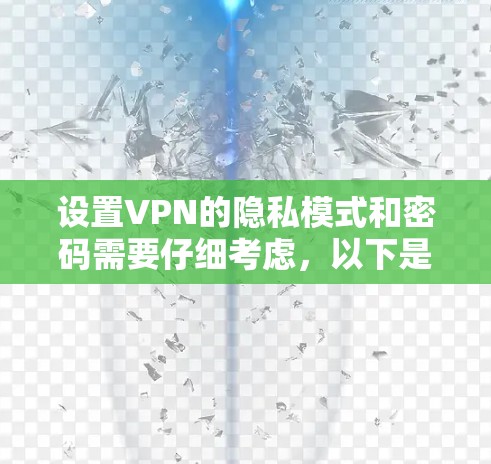 设置VPN的隐私模式和密码需要仔细考虑,以下是详细的步骤指南 设置VPN的隐私模式和密码需要仔细考虑,以下是详细的步骤指南