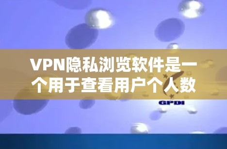 VPN隐私浏览软件是一个用于查看用户个人数据和隐私信息的工具,通常用于保护用户在使用VPN服务时的安全和隐私。以下是对这些软件的详细总结 VPN隐私浏览软件是一个用于查看用户个人数据和隐私信息的工具,通常用于保护用户在使用VPN服务时的安全和隐私。以下是对这些软件的详细总结