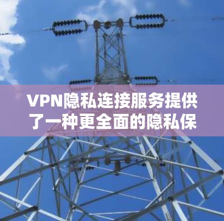 VPN隐私连接服务提供了一种更全面的隐私保护解决方案,帮助用户在使用VPN时更细致地控制数据。以下是对该主题的分步解释 VPN隐私连接服务提供了一种更全面的隐私保护解决方案,帮助用户在使用VPN时更细致地控制数据。以下是对该主题的分步解释