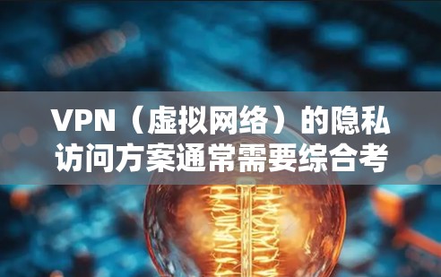 VPN(虚拟网络)的隐私访问方案通常需要综合考虑技术、法律、安全和合规等多个方面。以下是一个详细的 VPN 隐私访问方案的框架 VPN(虚拟网络)的隐私访问方案通常需要综合考虑技术、法律、安全和合规等多个方面。以下是一个详细的 VPN 隐私访问方案的框架