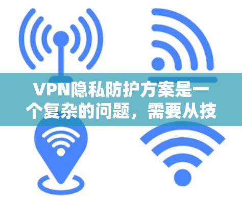 VPN隐私防护方案是一个复杂的问题,需要从技术、法律和用户保护三个方面进行全面考虑。以下是一个详细的 VPN 隐私防护方案 VPN隐私防护方案是一个复杂的问题,需要从技术、法律和用户保护三个方面进行全面考虑。以下是一个详细的 VPN 隐私防护方案