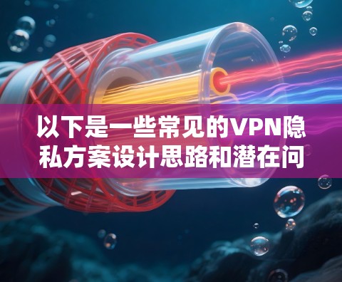 以下是一些常见的VPN隐私方案设计思路和潜在问题 以下是一些常见的VPN隐私方案设计思路和潜在问题
