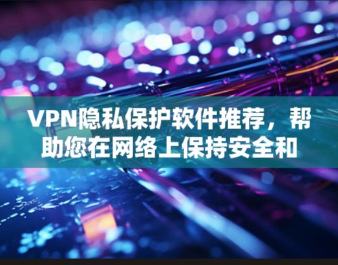 VPN隐私保护软件推荐,帮助您在网络上保持安全和隐私。以下是一些可靠且受欢迎的VPN软件推荐 VPN隐私保护软件推荐,帮助您在网络上保持安全和隐私。以下是一些可靠且受欢迎的VPN软件推荐