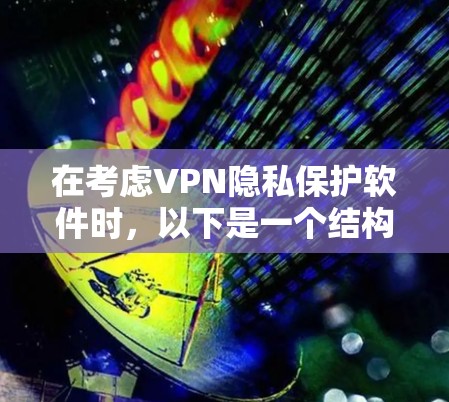 在考虑VPN隐私保护软件时,以下是一个结构化的评估,帮助您做出明智的选择 在考虑VPN隐私保护软件时,以下是一个结构化的评估,帮助您做出明智的选择