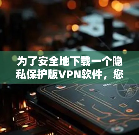 为了安全地下载一个隐私保护版VPN软件,您可以按照以下步骤操作 为了安全地下载一个隐私保护版VPN软件,您可以按照以下步骤操作