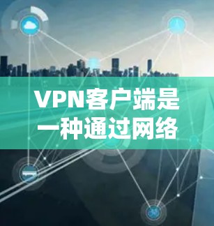 VPN客户端是一种通过网络协议连接到目标服务器来实现网络连接的工具。它们通过设置防火墙、过滤功能和秘密文档方法来保护用户隐私。以下是对VPN客户端的详细分析 VPN客户端是一种通过网络协议连接到目标服务器来实现网络连接的工具。它们通过设置防火墙、过滤功能和秘密文档方法来保护用户隐私。以下是对VPN客户端的详细分析