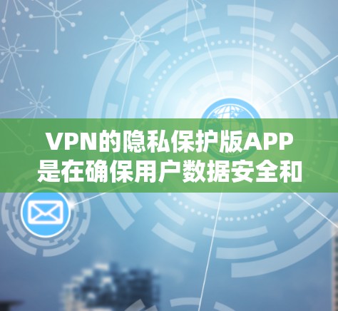 VPN的隐私保护版APP是在确保用户数据安全和隐私保护方面做出的努力。以下是对该领域的一些关键点和思考 VPN的隐私保护版APP是在确保用户数据安全和隐私保护方面做出的努力。以下是对该领域的一些关键点和思考
