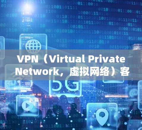 VPN(Virtual Private Network,虚拟网络)客户端的最新版本是根据用户需求和应用的特性不断优化的结果。以下是几个常见的VPN隐私版客户端及其最新版本 VPN(Virtual Private Network,虚拟网络)客户端的最新版本是根据用户需求和应用的特性不断优化的结果。以下是几个常见的VPN隐私版客户端及其最新版本
