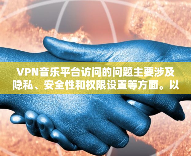 VPN音乐平台访问的问题主要涉及隐私、安全性和权限设置等方面。以下是一些常见问题和解决方案