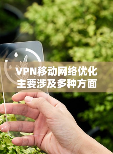 VPN移动网络优化主要涉及多种方面,以下是一些常见优化方法,帮助你提升VPN连接的性能和体验 VPN移动网络优化主要涉及多种方面,以下是一些常见优化方法,帮助你提升VPN连接的性能和体验