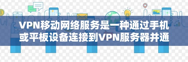 VPN移动网络服务是一种通过手机或平板设备连接到VPN服务器并通过加密方式传输数据的网络服务。以下是详细的步骤和注意事项 VPN移动网络服务是一种通过手机或平板设备连接到VPN服务器并通过加密方式传输数据的网络服务。以下是详细的步骤和注意事项