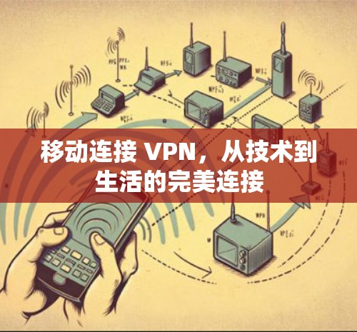 移动连接 VPN,从技术到生活的完美连接 移动连接 VPN,从技术到生活的完美连接