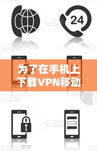 为了在手机上下载VPN移动客户端，您可以按照以下步骤进行操作