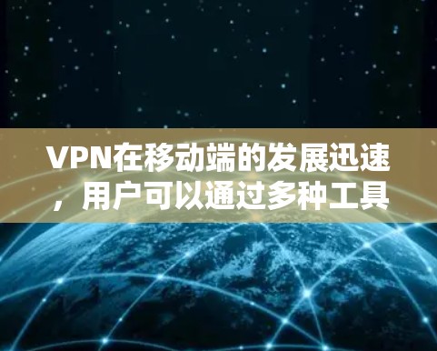 VPN在移动端的发展迅速，用户可以通过多种工具实现VPN功能。以下是关于VPN在移动端的最新版本的综合信息