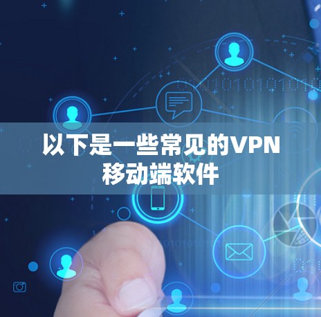 以下是一些常见的VPN移动端软件 以下是一些常见的VPN移动端软件