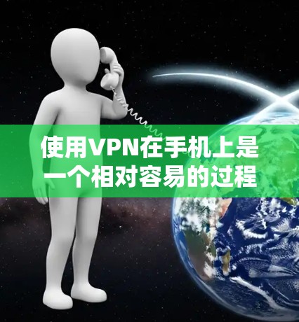 使用VPN在手机上是一个相对容易的过程，但需要一定的技能和耐心。以下是一个分步骤的指南，帮助你理解和使用手机VPN