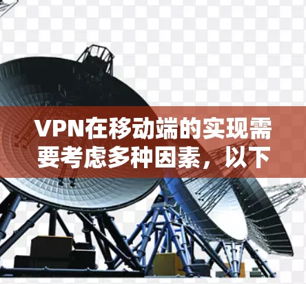VPN在移动端的实现需要考虑多种因素，以下是一个总结的VPN移动端方案