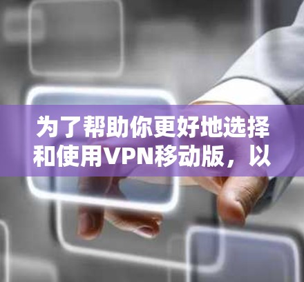 为了帮助你更好地选择和使用VPN移动版,以下是一些建议和信息 为了帮助你更好地选择和使用VPN移动版,以下是一些建议和信息
