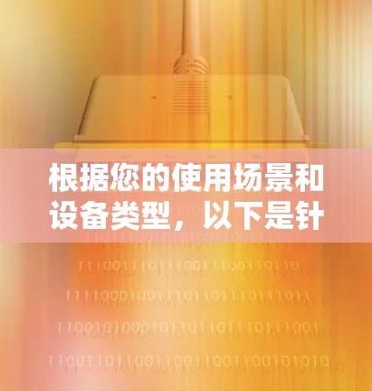 根据您的使用场景和设备类型,以下是针对VPN移动版APP的推荐 根据您的使用场景和设备类型,以下是针对VPN移动版APP的推荐