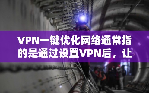 VPN一键优化网络通常指的是通过设置VPN后,让VPN系统能够自动完成某些设置步骤或管理过程,以提高效率。以下是设置VPN的一键优化步骤,帮助你快速开始使用 VPN一键优化网络通常指的是通过设置VPN后,让VPN系统能够自动完成某些设置步骤或管理过程,以提高效率。以下是设置VPN的一键优化步骤,帮助你快速开始使用