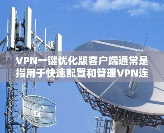 VPN一键优化版客户端通常是指用于快速配置和管理VPN连接的工具。这些客户端旨在简化网络管理，帮助用户快速设置防火墙、管理流量、管理协议、查看网络状态等。以下是这些客户端可能包含的功能