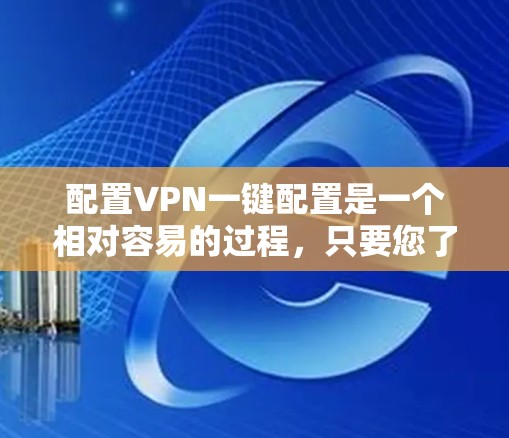 配置VPN一键配置是一个相对容易的过程，只要您了解所需的参数和步骤，您可以快速完成。以下是一个详细的步骤指南，涵盖了如何选择VPN、设置配置和连接过程