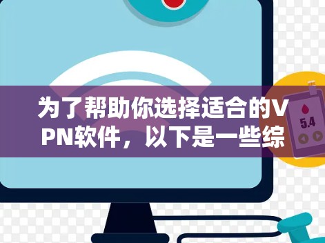 为了帮助你选择适合的VPN软件,以下是一些综合考虑的因素和推荐 为了帮助你选择适合的VPN软件,以下是一些综合考虑的因素和推荐